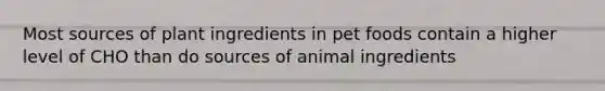 Most sources of plant ingredients in pet foods contain a higher level of CHO than do sources of animal ingredients