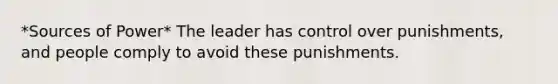 *Sources of Power* The leader has control over punishments, and people comply to avoid these punishments.