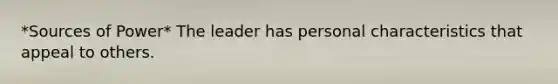 *Sources of Power* The leader has personal characteristics that appeal to others.
