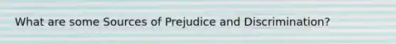 What are some Sources of Prejudice and Discrimination?