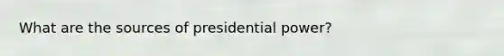 What are the sources of presidential power?