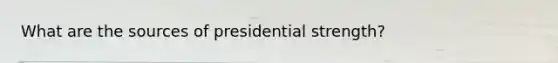 What are the sources of presidential strength?