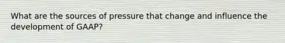 What are the sources of pressure that change and influence the development of GAAP?