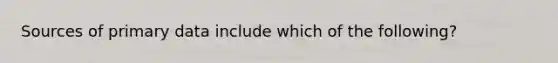 Sources of primary data include which of the following?