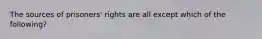 The sources of prisoners' rights are all except which of the following?