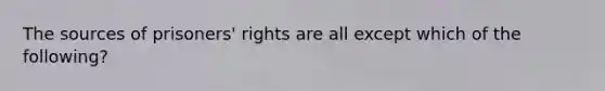 The sources of prisoners' rights are all except which of the following?