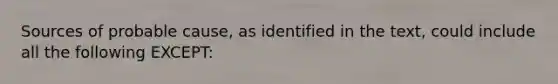 Sources of probable cause, as identified in the text, could include all the following EXCEPT: