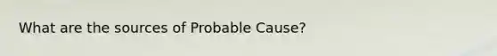 What are the sources of Probable Cause?