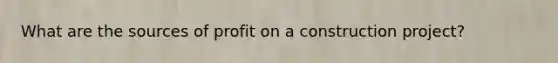 What are the sources of profit on a construction project?