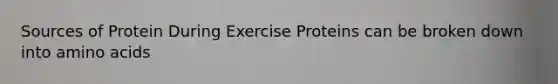 Sources of Protein During Exercise Proteins can be broken down into amino acids