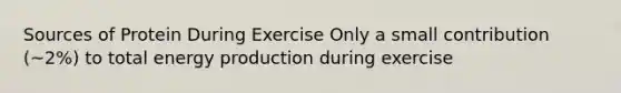 Sources of Protein During Exercise Only a small contribution (~2%) to total energy production during exercise