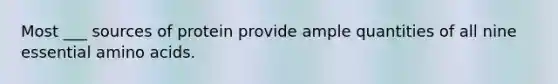 Most ___ sources of protein provide ample quantities of all nine essential amino acids.