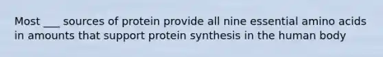 Most ___ sources of protein provide all nine essential amino acids in amounts that support protein synthesis in the human body