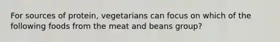 For sources of protein, vegetarians can focus on which of the following foods from the meat and beans group?