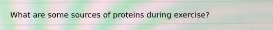 What are some sources of proteins during exercise?