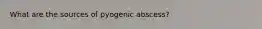 What are the sources of pyogenic abscess?