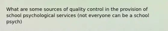 What are some sources of quality control in the provision of school psychological services (not everyone can be a school psych)