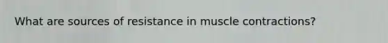 What are sources of resistance in muscle contractions?