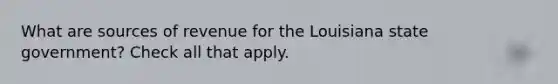 What are sources of revenue for the Louisiana state government? Check all that apply.