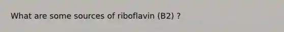 What are some sources of riboflavin (B2) ?