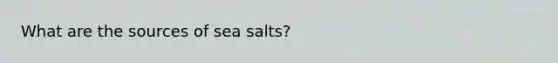 What are the sources of sea salts?