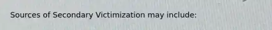 Sources of Secondary Victimization may include: