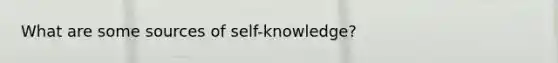 What are some sources of self-knowledge?