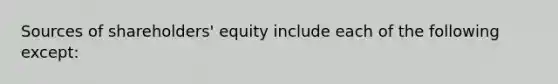 Sources of shareholders' equity include each of the following except: