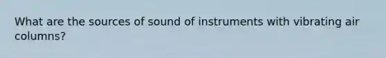 What are the sources of sound of instruments with vibrating air columns?