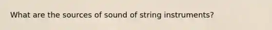 What are the sources of sound of string instruments?