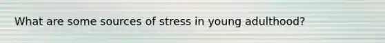 What are some sources of stress in young adulthood?