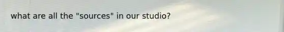 what are all the "sources" in our studio?