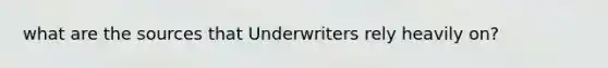 what are the sources that Underwriters rely heavily on?