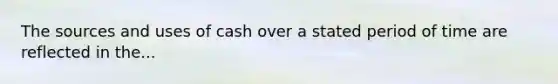 The sources and uses of cash over a stated period of time are reflected in the...