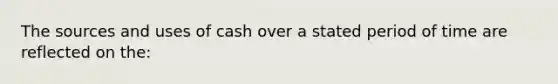 The sources and uses of cash over a stated period of time are reflected on the: