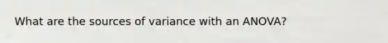 What are the sources of variance with an ANOVA?