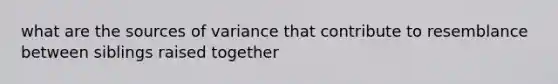 what are the sources of variance that contribute to resemblance between siblings raised together