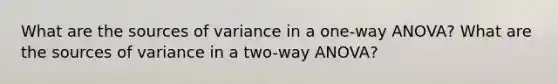 What are the sources of variance in a one-way ANOVA? What are the sources of variance in a two-way ANOVA?