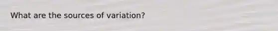 What are the sources of variation?