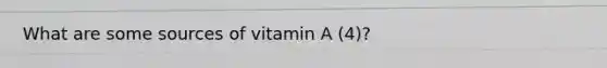 What are some sources of vitamin A (4)?