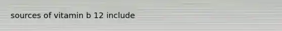 sources of vitamin b 12 include