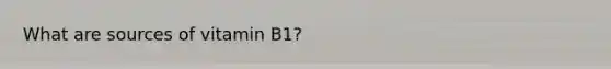 What are sources of vitamin B1?
