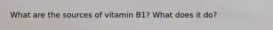 What are the sources of vitamin B1? What does it do?