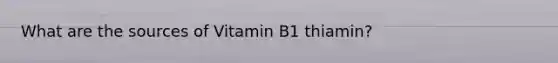 What are the sources of Vitamin B1 thiamin?