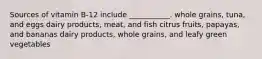 Sources of vitamin B-12 include ___________. whole grains, tuna, and eggs dairy products, meat, and fish citrus fruits, papayas, and bananas dairy products, whole grains, and leafy green vegetables