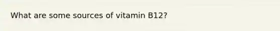 What are some sources of vitamin B12?