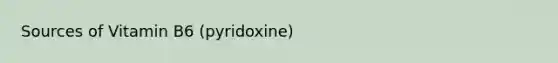 Sources of Vitamin B6 (pyridoxine)