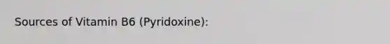 Sources of Vitamin B6 (Pyridoxine):