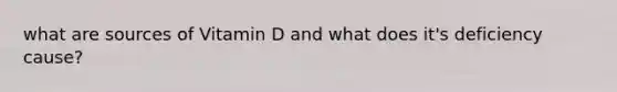 what are sources of Vitamin D and what does it's deficiency cause?