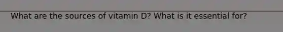 What are the sources of vitamin D? What is it essential for?